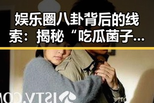 娱乐圈八卦背后的线索：揭秘“吃瓜菌子”的来源与影响