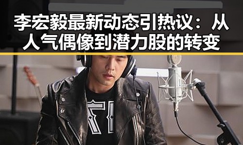 李宏毅最新动态引热议:从人气偶像到潜力股的转变