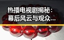 热播电视剧揭秘：幕后风云与观众狂潮背后的真相