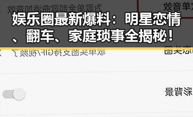 娱乐圈最新爆料:明星恋情、翻车、家庭琐事全揭秘!