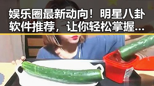 娱乐圈最新动向！明星八卦软件推荐，让你轻松掌握一手资讯🎉