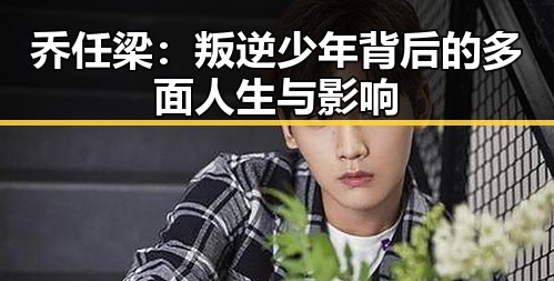乔任梁:叛逆少年背后的多面人生与影响