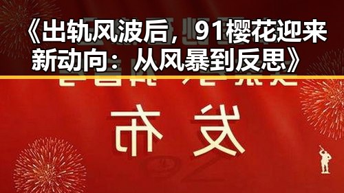 《出轨风波后,91樱花迎来新动向:从风暴到反思》