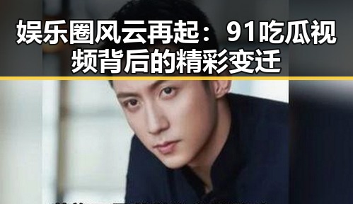 娱乐圈风云再起：91吃瓜视频背后的精彩变迁