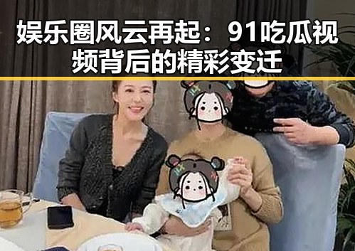 娱乐圈风云再起：91吃瓜视频背后的精彩变迁