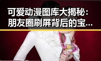 可爱动漫图库大揭秘:朋友圈刷屏背后的宝藏地竟如此丰富对比反差惊人!