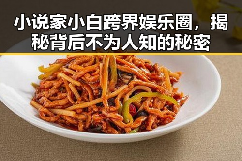小说家小白跨界娱乐圈，揭秘背后不为人知的秘密