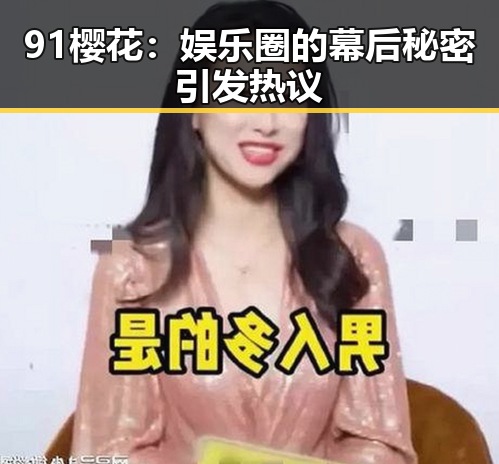91樱花：娱乐圈的幕后秘密引发热议
