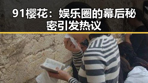 91樱花:娱乐圈的幕后秘密引发热议