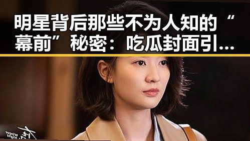 明星背后那些不为人知的“幕前”秘密:吃瓜封面引发热议